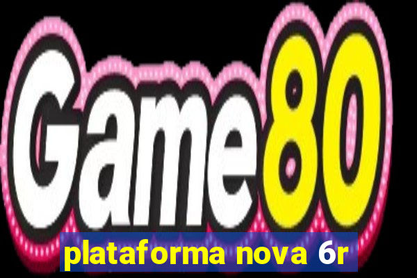 plataforma nova 6r